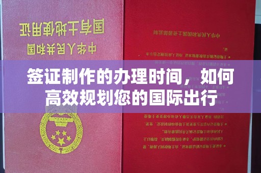 大姚签证制作的办理时间，如何高效规划您的国际出行